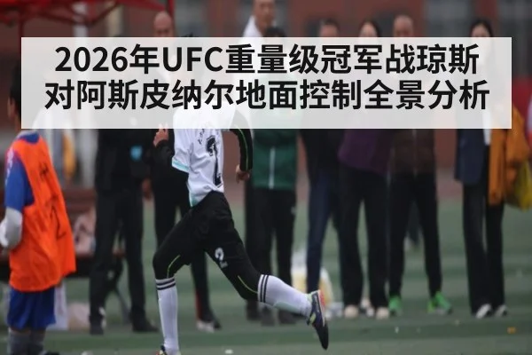 2026年UFC重量级冠军战琼斯对阿斯皮纳尔地面控制全景分析（kaiyun）